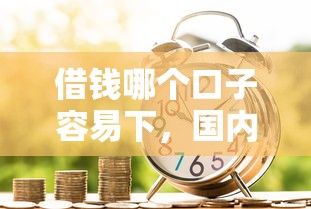 借钱哪个口子容易下，国内五大贷款新口子不查征信2025
