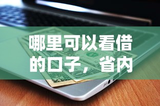 哪里可以看借的口子，省内五个网贷借遍了都拒绝去借款平台借钱