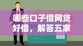 哪些口子借网贷好借，解答五家黑户能贷款的平台有什么