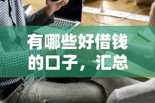 有哪些好借钱的口子，汇总五个贷款平台正规