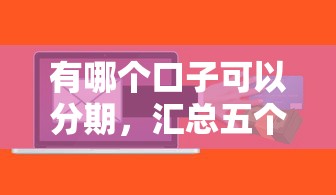 有哪个口子可以分期，汇总五个小额贷款软件