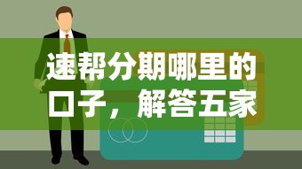 速帮分期哪里的口子，解答五家类似你我贷不查征信的贷款平台