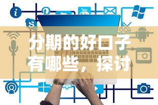 分期的好口子有哪些，探讨五款可以借1000的平台秒下款