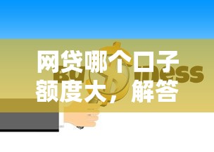 网贷哪个口子额度大，解答五家最容易的贷款平台