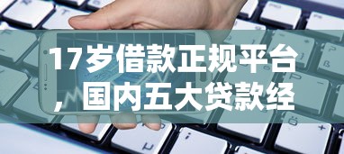 17岁借款正规平台，国内五大贷款经理平台