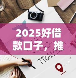 2025好借款口子，推荐五个平台借钱好借
