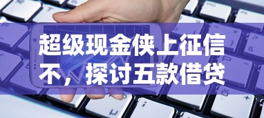 超级现金侠上征信不，探讨五款借贷款平台