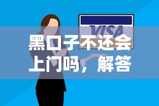 黑口子不还会上门吗，解答五家黑户下钱的口子