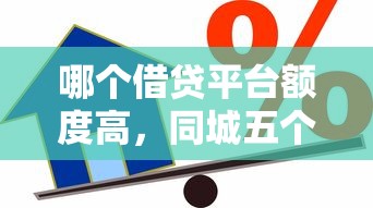 哪个借贷平台额度高，同城五个贷款平台推荐