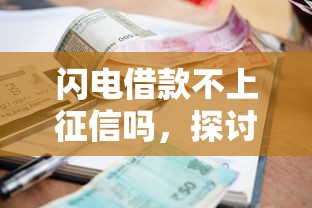 闪电借款不上征信吗，探讨五款小额借款平台正规利息低