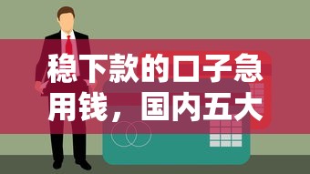 稳下款的口子急用钱，国内五大专门给黑户放款的平台及征信呆账相关