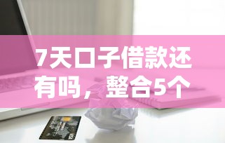 7天口子借款还有吗，整合5个贷款平台不上征信