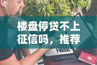 楼盘停贷不上征信吗，推荐五个8个良心网贷平台