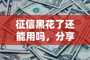 征信黑花了还能用吗，分享五个最容易通过的借款平台