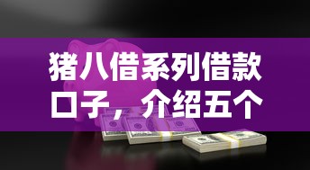 猪八借系列借款口子，介绍五个平台借钱快速安全容易通过