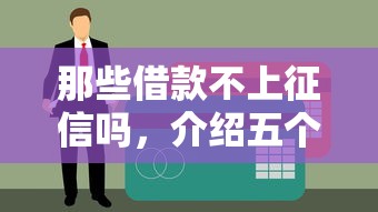 那些借款不上征信吗，介绍五个黑户信用评分不足能下款的软件