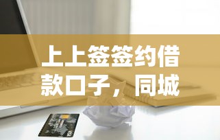 上上签签约借款口子，同城五个不看征信容易通过的贷款平台