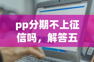 pp分期不上征信吗，解答五家平台贷款容易通过