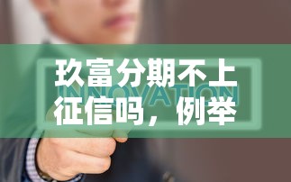 玖富分期不上征信吗，例举5个征信花了能下款平台