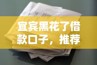 宜宾黑花了借款口子，推荐五个黑户借贷平台