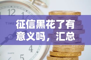 征信黑花了有意义吗，汇总五个借款平台利息低还的时间长的