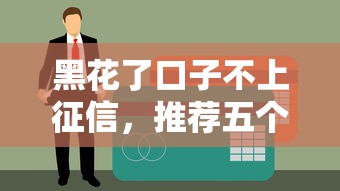 黑花了口子不上征信，推荐五个黑户贷款口子秒下的