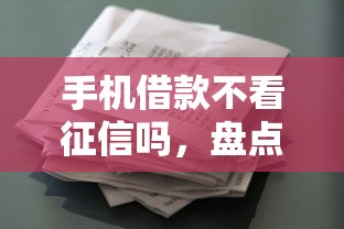 手机借款不看征信吗，盘点五个征信花了还能借钱的平台