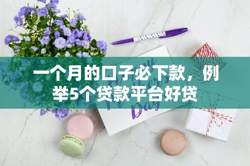 一个月的口子必下款，例举5个贷款平台好贷