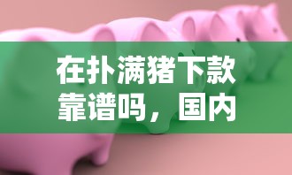 在扑满猪下款靠谱吗，国内五大网贷综合评分不足平台能借2000块急用
