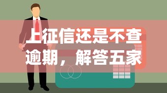 上征信还是不查逾期，解答五家黑户花户能下款的app口子