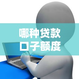 哪种贷款口子额度大，解答五家征信花了也能下款的平台