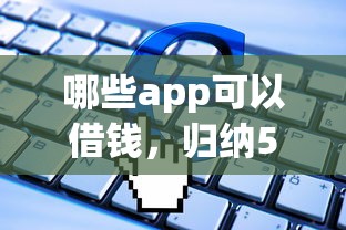 哪些app可以借钱，归纳5个贷款软件只要申请就通过
