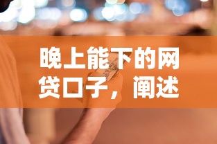 晚上能下的网贷口子，阐述5家当前逾期借钱100%能借到平台
