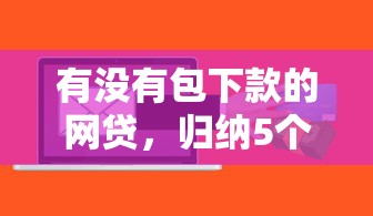 有没有包下款的网贷，归纳5个贷款平台软件