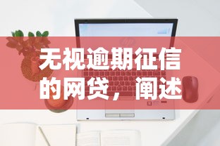 无视逾期征信的网贷，阐述5家十大容易过的网贷平台