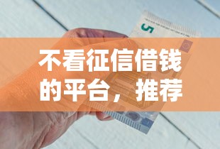 不看征信借钱的平台，推荐五个易下款的正规平台