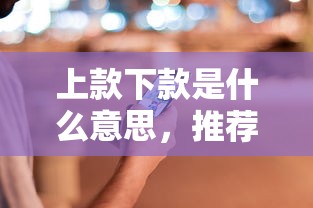 上款下款是什么意思，推荐五个有什么借钱平台