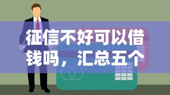 征信不好可以借钱吗，汇总五个十六岁贷款平台