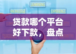 贷款哪个平台好下款，盘点五个那些贷款平台可靠