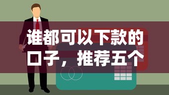 谁都可以下款的口子，推荐五个不看征信大数据的贷款平台一定能下款