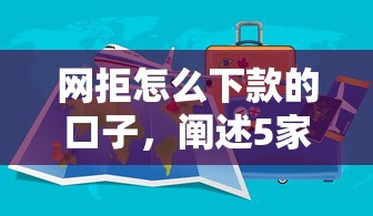 网拒怎么下款的口子，阐述5家网贷正规平台