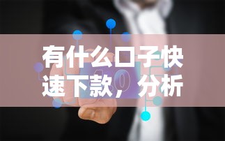 有什么口子快速下款，分析五个黑户也能借钱的平台