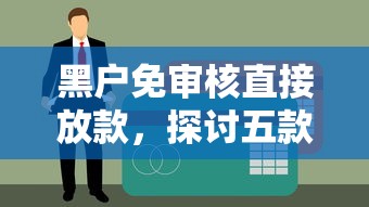 黑户免审核直接放款，探讨五款征信花了也能下款的平台