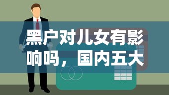 黑户对儿女有影响吗，国内五大贷款平台靠谱利息低
