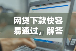 网贷下款快容易通过，解答五家好口子网