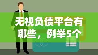 无视负债平台有哪些，例举5个黑户烂户征信黑必下款的口子