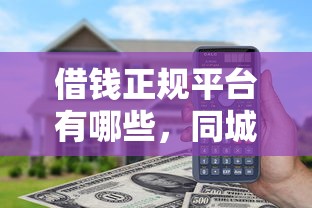 借钱正规平台有哪些，同城五个网贷平台额度高