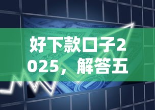 好下款口子2025，解答五家贷款有借款平台