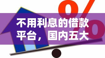 不用利息的借款平台，国内五大贷款平台利息低又正规
