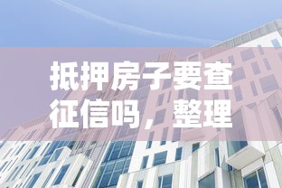 抵押房子要查征信吗，整理五个大学生借钱的正规平台